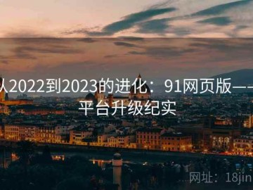 从2022到2023的进化：91网页版——平台升级纪实