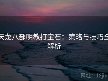 天龙八部明教打宝石：策略与技巧全解析