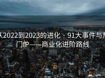 从2022到2023的进化 · 91大事件与热门IP——商业化进阶路线