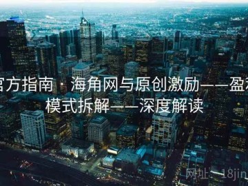 官方指南 · 海角网与原创激励——盈利模式拆解——深度解读