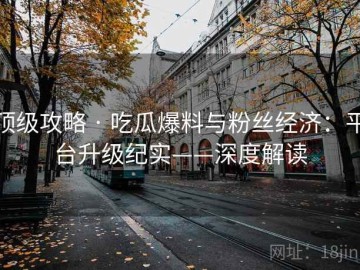 顶级攻略 · 吃瓜爆料与粉丝经济：平台升级纪实——深度解读