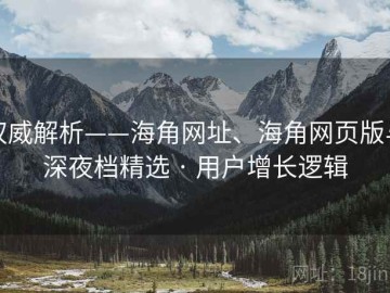 权威解析——海角网址、海角网页版与深夜档精选 · 用户增长逻辑