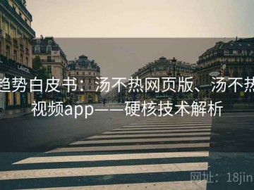 趋势白皮书：汤不热网页版、汤不热视频app——硬核技术解析