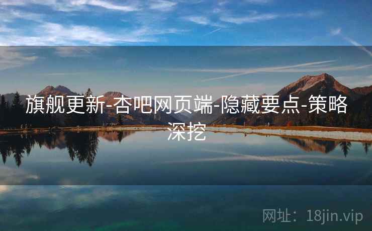 旗舰更新-杏吧网页端-隐藏要点-策略深挖