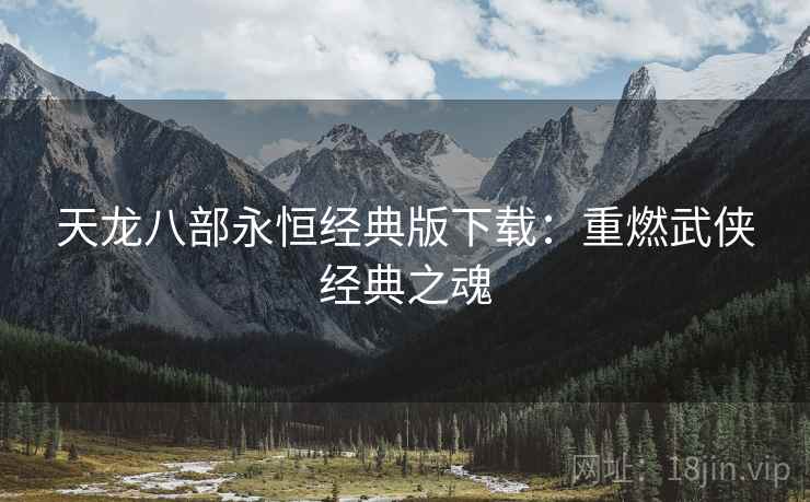 天龙八部永恒经典版下载：重燃武侠经典之魂