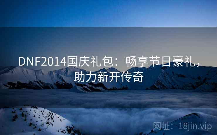 DNF2014国庆礼包：畅享节日豪礼，助力新开传奇