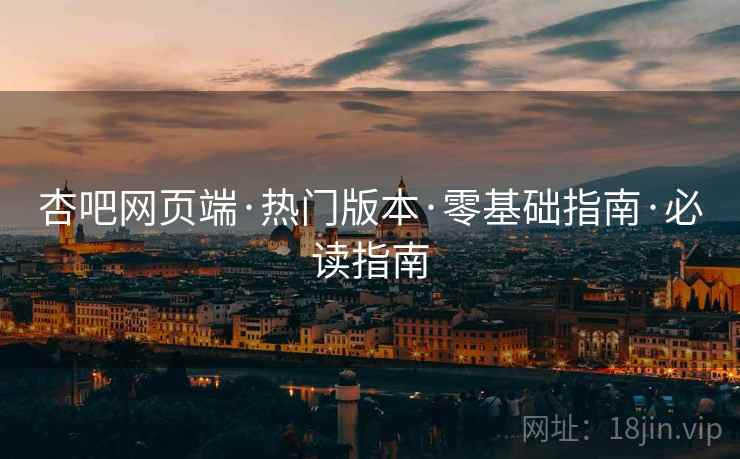 杏吧网页端·热门版本·零基础指南·必读指南