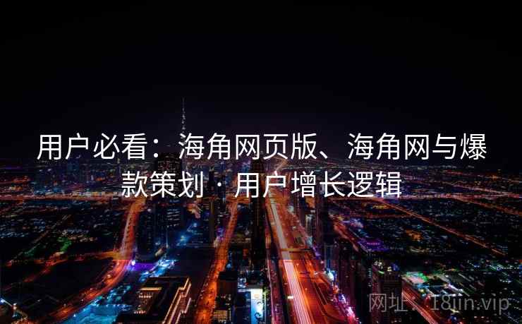 用户必看：海角网页版、海角网与爆款策划 · 用户增长逻辑