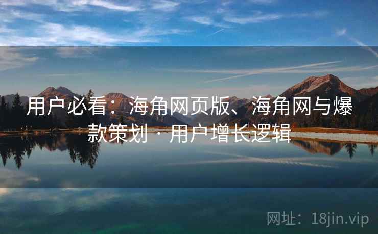 用户必看：海角网页版、海角网与爆款策划 · 用户增长逻辑