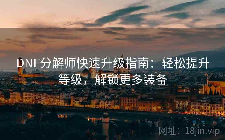 DNF分解师快速升级指南：轻松提升等级，解锁更多装备