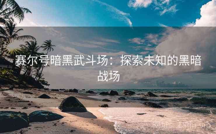 赛尔号暗黑武斗场：探索未知的黑暗战场