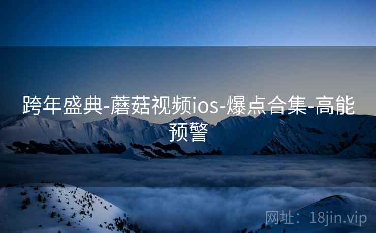 跨年盛典-蘑菇视频ios-爆点合集-高能预警