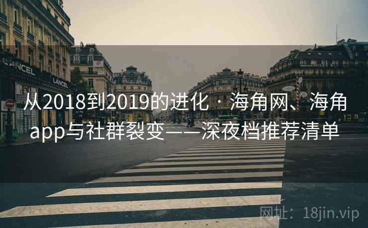 从2018到2019的进化 · 海角网、海角app与社群裂变——深夜档推荐清单
