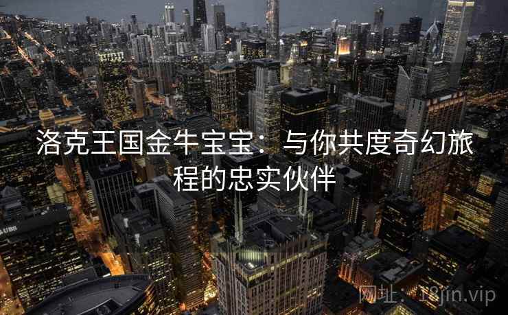 洛克王国金牛宝宝：与你共度奇幻旅程的忠实伙伴