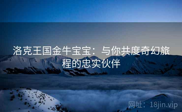 洛克王国金牛宝宝：与你共度奇幻旅程的忠实伙伴