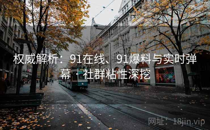 权威解析：91在线、91爆料与实时弹幕 · 社群粘性深挖
