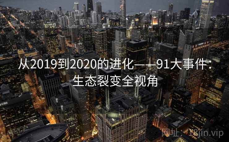 从2019到2020的进化——91大事件：生态裂变全视角
