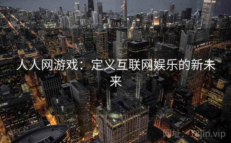 人人网游戏：定义互联网娱乐的新未来