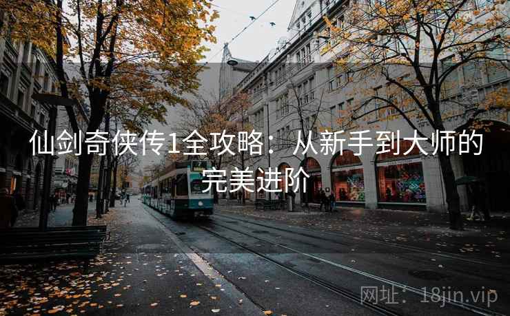仙剑奇侠传1全攻略：从新手到大师的完美进阶