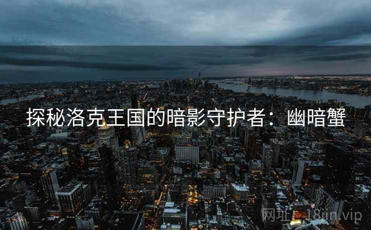 探秘洛克王国的暗影守护者：幽暗蟹
