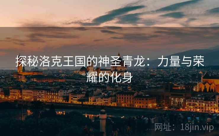 探秘洛克王国的神圣青龙：力量与荣耀的化身