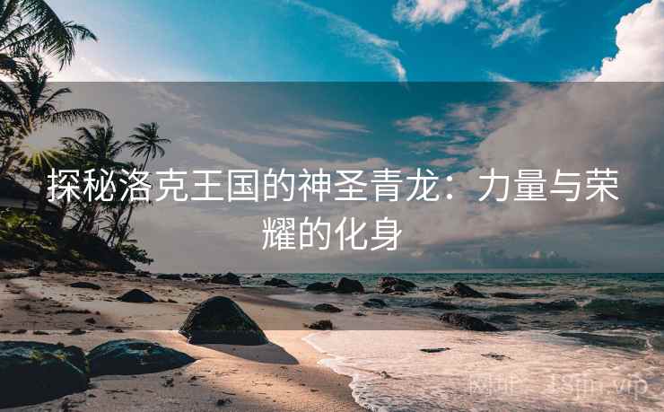 探秘洛克王国的神圣青龙：力量与荣耀的化身