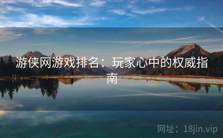 游侠网游戏排名：玩家心中的权威指南