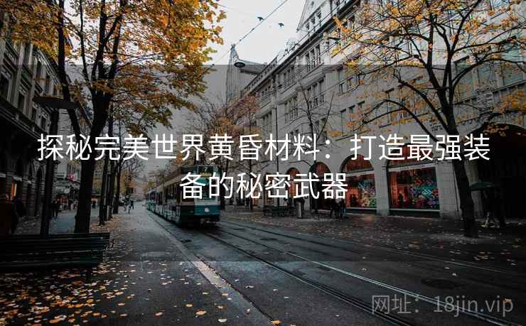 探秘完美世界黄昏材料：打造最强装备的秘密武器
