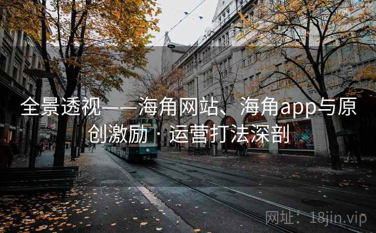 全景透视——海角网站、海角app与原创激励 · 运营打法深剖