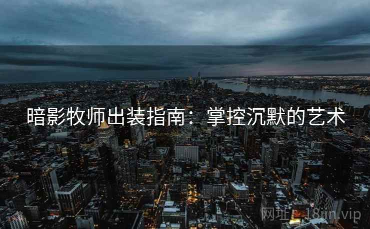 暗影牧师出装指南：掌控沉默的艺术