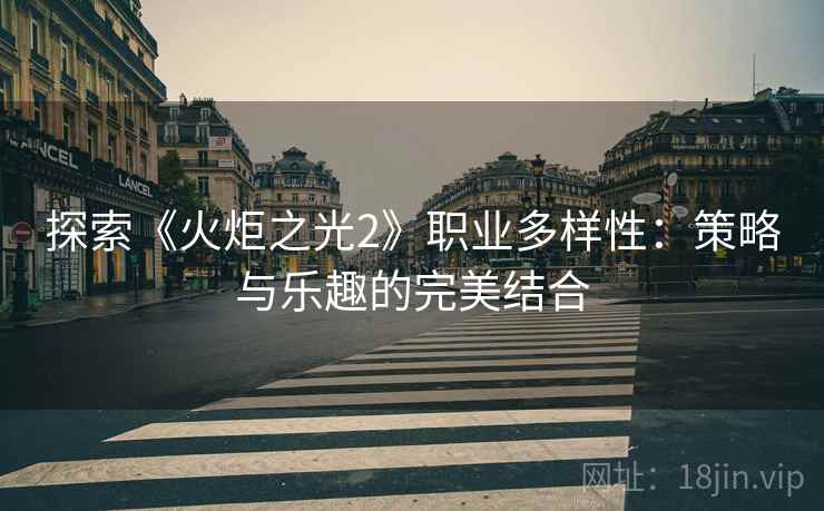 探索《火炬之光2》职业多样性：策略与乐趣的完美结合