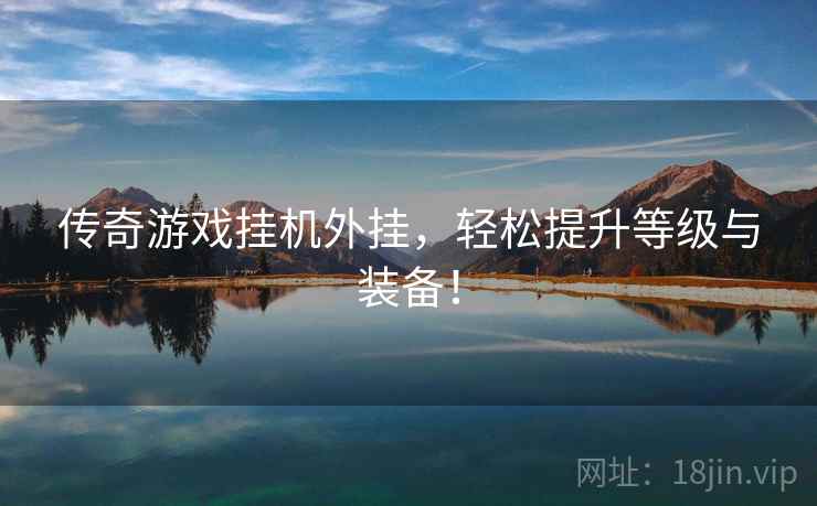 传奇游戏挂机外挂，轻松提升等级与装备！