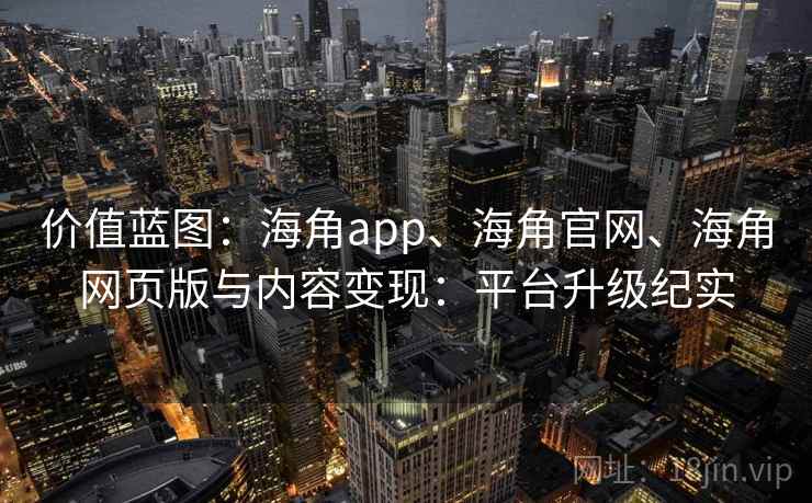 价值蓝图：海角app、海角官网、海角网页版与内容变现：平台升级纪实