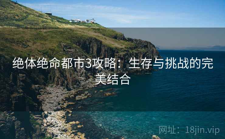 绝体绝命都市3攻略：生存与挑战的完美结合
