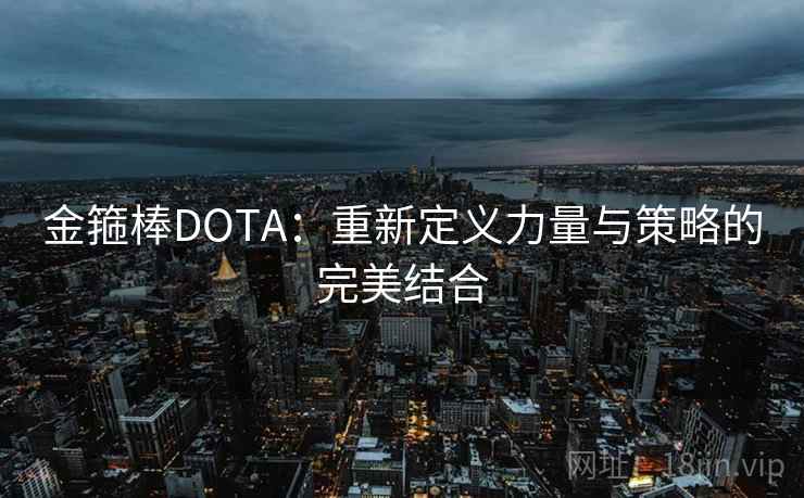 金箍棒DOTA：重新定义力量与策略的完美结合