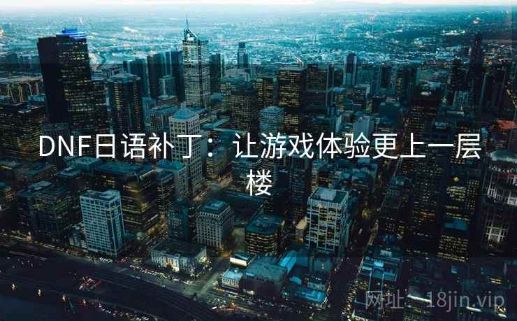 DNF日语补丁：让游戏体验更上一层楼