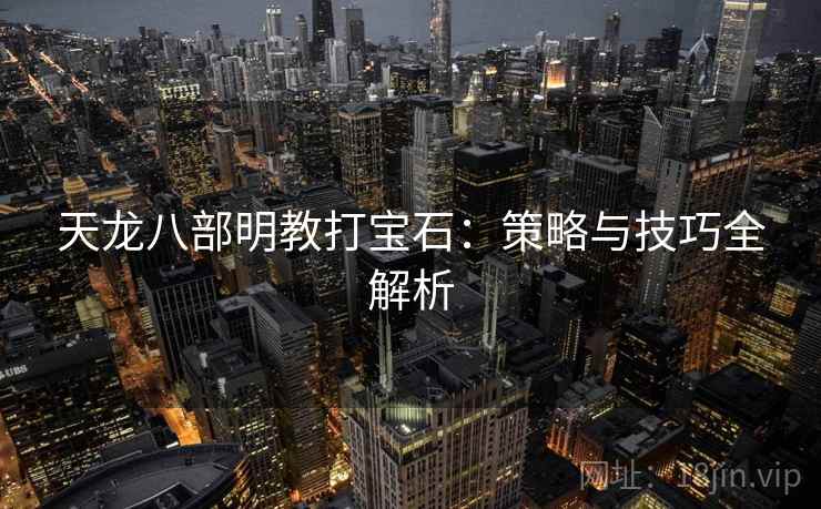 天龙八部明教打宝石：策略与技巧全解析