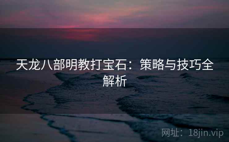 天龙八部明教打宝石：策略与技巧全解析